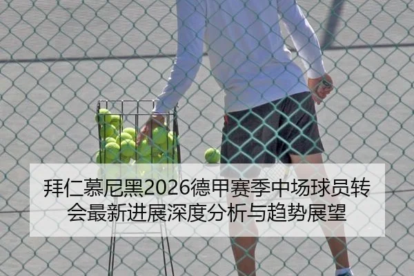 拜仁慕尼黑2026德甲赛季中场球员转会最新进展深度分析与趋势展望