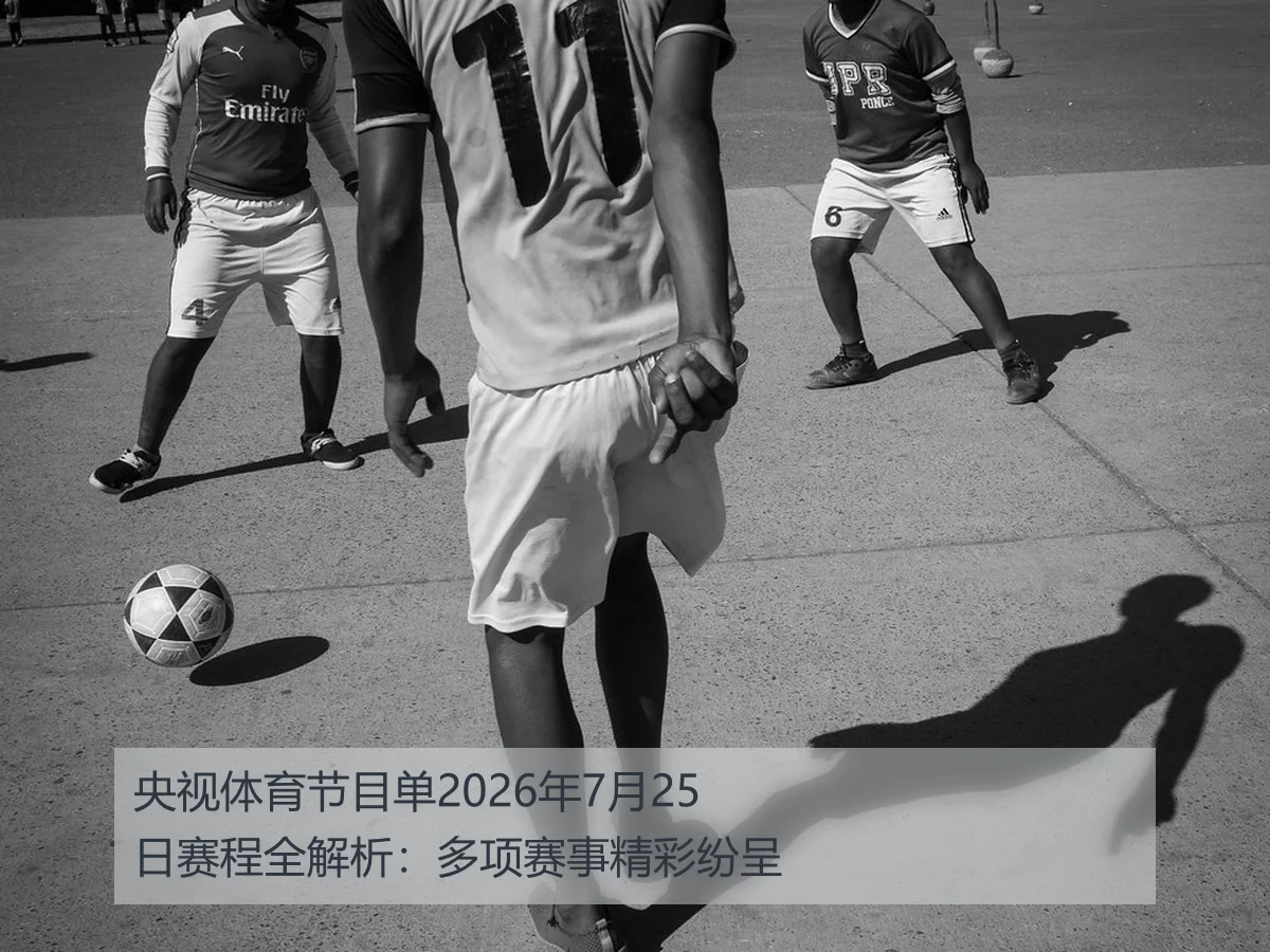 央视体育节目单2026年7月25日赛程全解析:多项赛事精彩纷呈